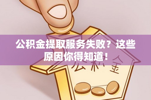 荣县公积金提取服务失败？这些原因你得知道！