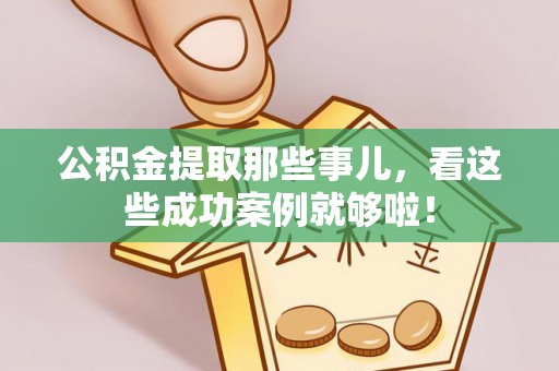 荣县公积金提取那些事儿，看这些成功案例就够啦！