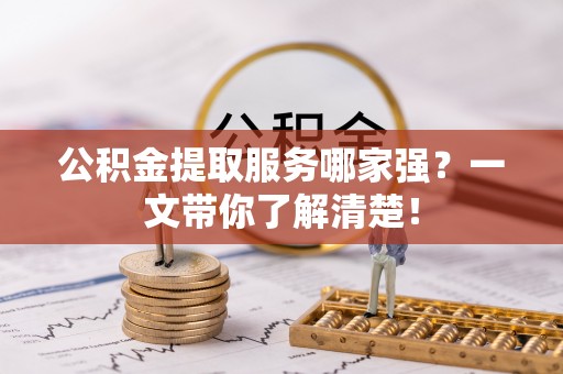 荣县公积金提取服务哪家强？一文带你了解清楚！