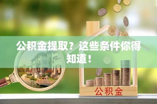 荣县公积金提取？这些条件你得知道！