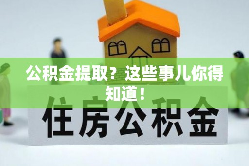 荣县公积金提取？这些事儿你得知道！