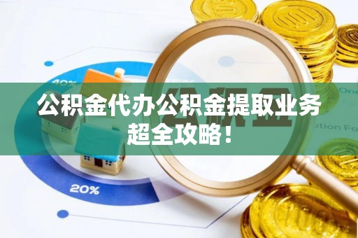 荣县公积金代办公积金提取业务超全攻略！