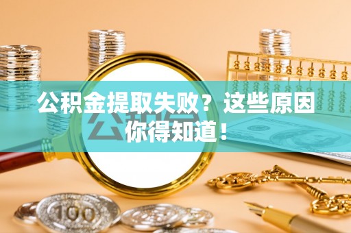 荣县公积金提取失败？这些原因你得知道！