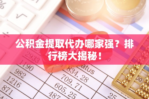 荣县公积金提取代办哪家强？排行榜大揭秘！