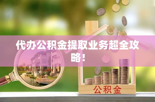 荣县代办公积金提取业务超全攻略！