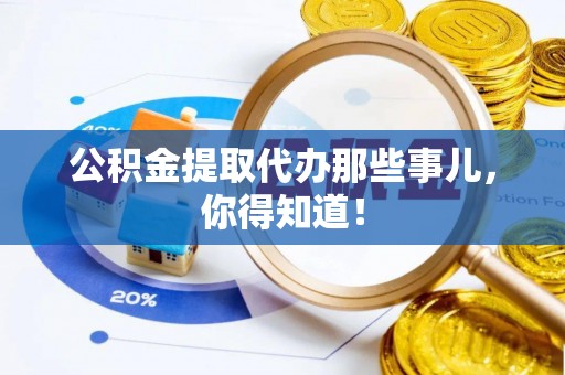 荣县公积金提取代办那些事儿，你得知道！