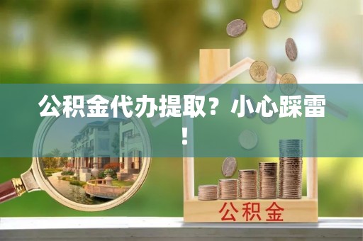 荣县公积金代办提取？小心踩雷！