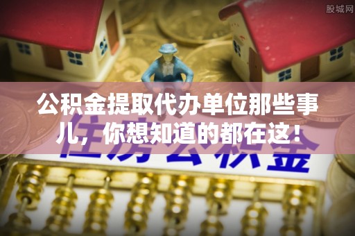 荣县公积金提取代办单位那些事儿，你想知道的都在这！