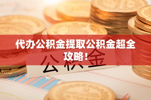 荣县代办公积金提取公积金超全攻略！