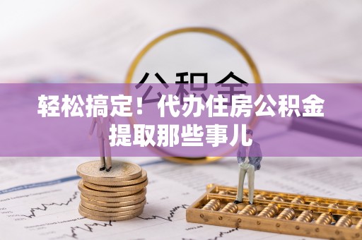荣县轻松搞定！代办住房公积金提取那些事儿