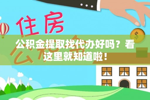 荣县公积金提取找代办好吗？看这里就知道啦！