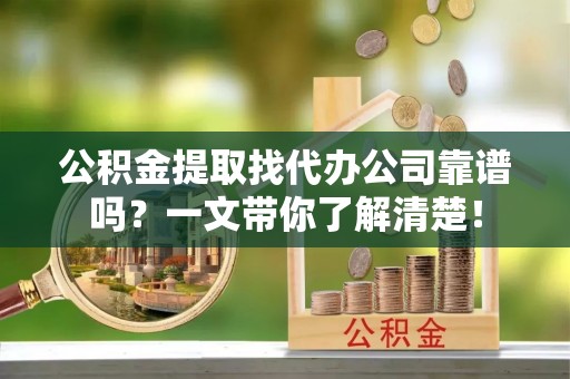 荣县公积金提取找代办公司靠谱吗？一文带你了解清楚！