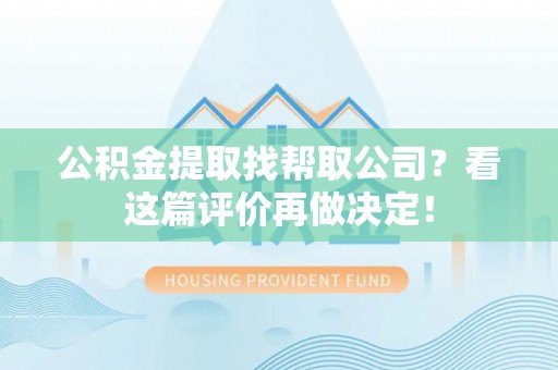 荣县公积金提取找帮取公司？看这篇评价再做决定！