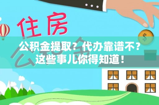 荣县公积金提取？代办靠谱不？这些事儿你得知道！