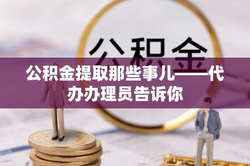 荣县公积金提取那些事儿——代办办理员告诉你