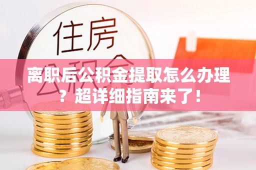 荣县离职后公积金提取怎么办理？超详细指南来了！