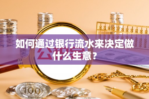 荣县如何通过银行流水来决定做什么生意？