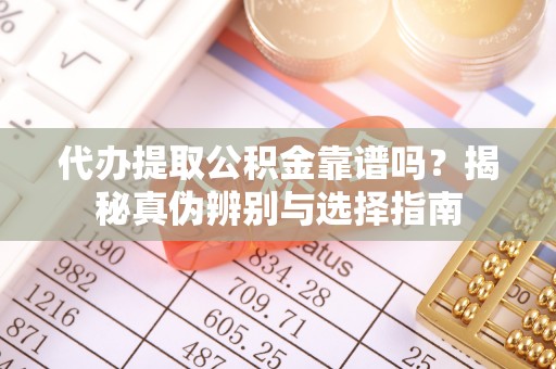 荣县代办提取公积金靠谱吗？揭秘真伪辨别与选择指南