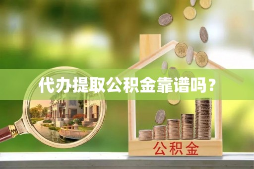 荣县代办提取公积金靠谱吗？