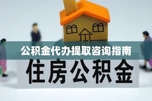 荣县公积金代办提取咨询指南