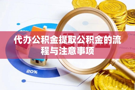 荣县代办公积金提取公积金的流程与注意事项