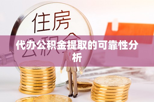 荣县代办公积金提取的可靠性分析