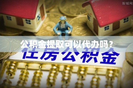 荣县公积金提取可以代办吗？