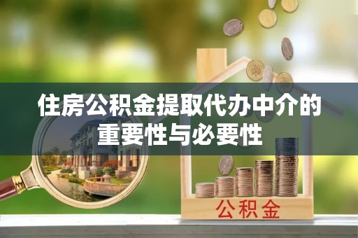 荣县住房公积金提取代办中介的重要性与必要性