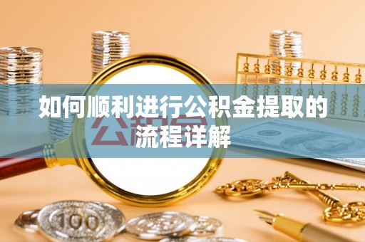 荣县如何顺利进行公积金提取的流程详解