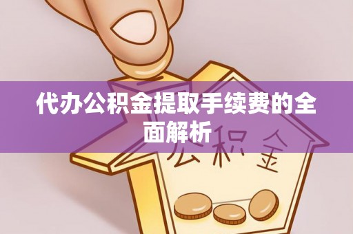 荣县代办公积金提取手续费的全面解析