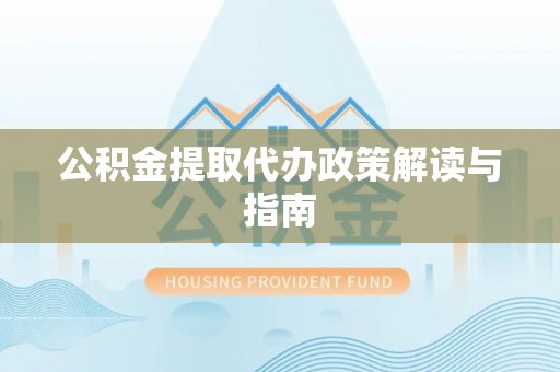 荣县公积金提取代办政策解读与指南