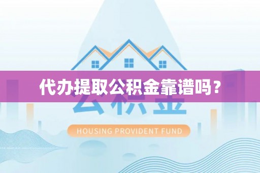 荣县代办提取公积金靠谱吗？