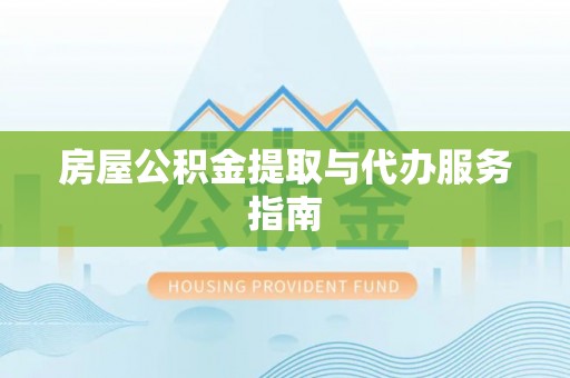 荣县房屋公积金提取与代办服务指南