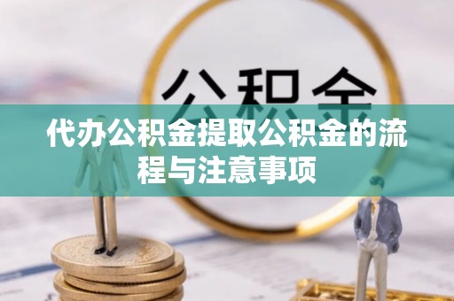 荣县代办公积金提取公积金的流程与注意事项