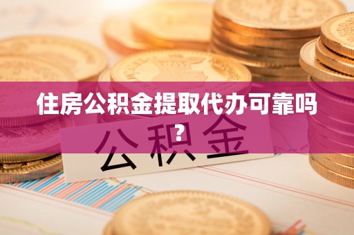 荣县住房公积金提取代办可靠吗？