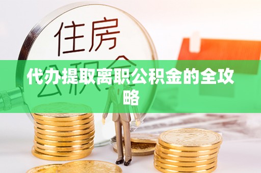 荣县代办提取离职公积金的全攻略