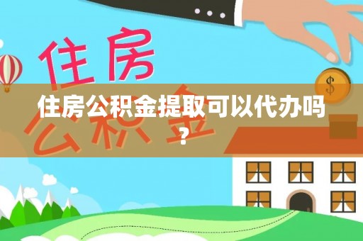 荣县住房公积金提取可以代办吗？