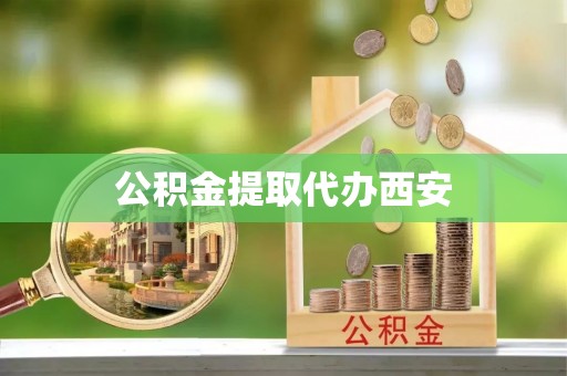荣县公积金提取代办西安