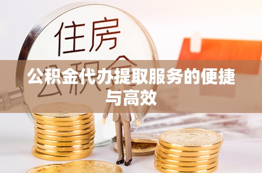 荣县公积金代办提取服务的便捷与高效