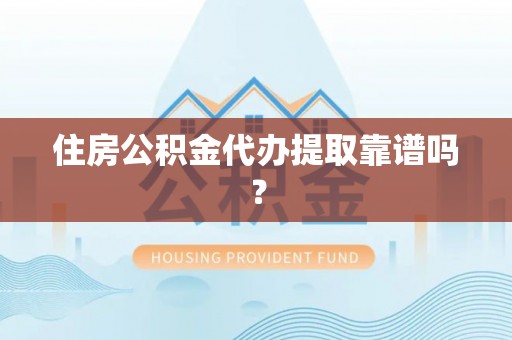 荣县住房公积金代办提取靠谱吗？
