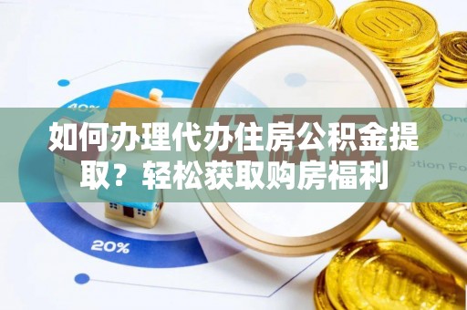 荣县如何办理代办住房公积金提取？轻松获取购房福利