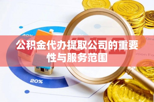 荣县公积金代办提取公司的重要性与服务范围