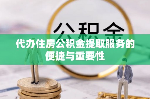 荣县代办住房公积金提取服务的便捷与重要性