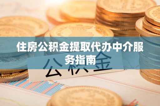 荣县住房公积金提取代办中介服务指南