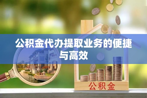 荣县公积金代办提取业务的便捷与高效