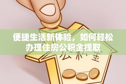 荣县便捷生活新体验，如何轻松办理住房公积金提取