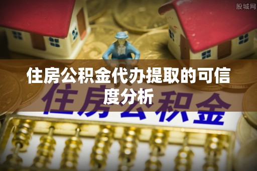 荣县住房公积金代办提取的可信度分析