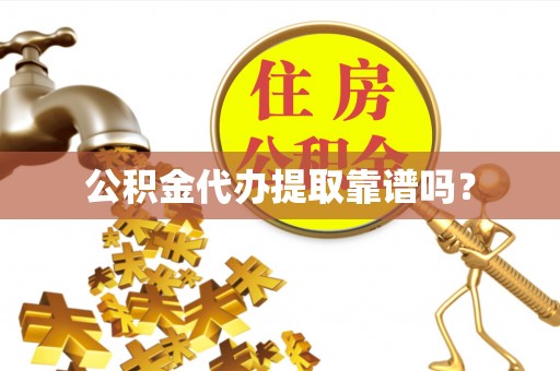 荣县公积金代办提取靠谱吗？