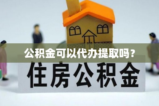 荣县公积金可以代办提取吗？