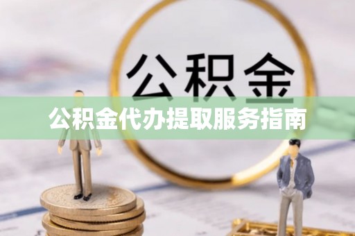 荣县公积金代办提取服务指南